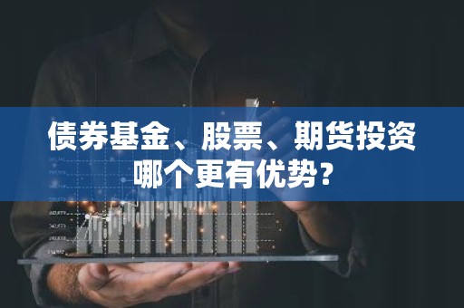 债券基金、股票、期货投资哪个更有优势？