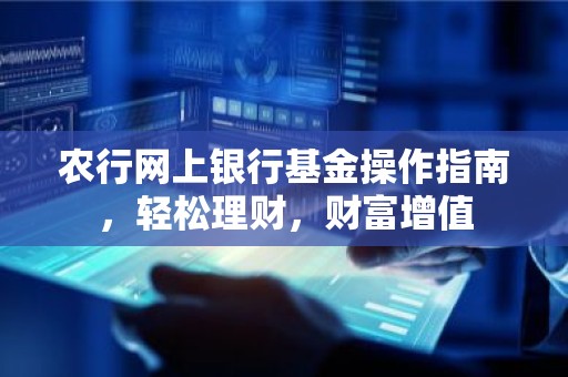 农行网上银行基金操作指南，轻松理财，财富增值