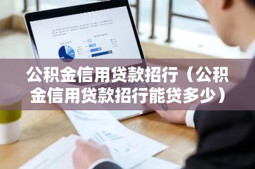 公积金信用贷款招行（公积金信用贷款招行能贷多少）