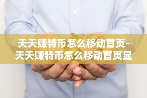 天天赚特币怎么移动首页-天天赚特币怎么移动首页显示