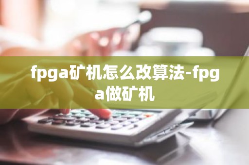 fpga矿机怎么改算法-fpga做矿机