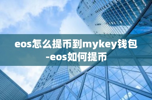 eos怎么提币到mykey钱包-eos如何提币