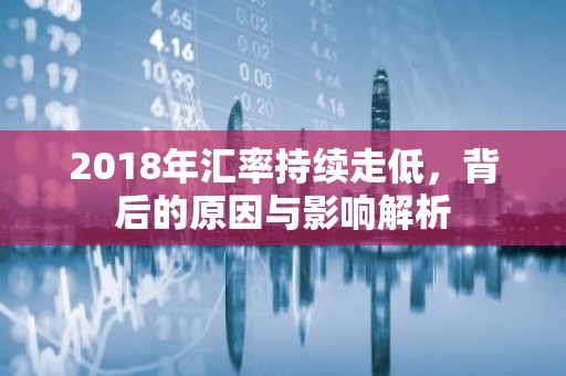 2018年汇率持续走低，背后的原因与影响解析