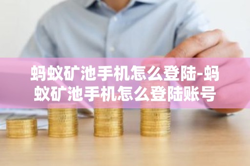 蚂蚁矿池手机怎么登陆-蚂蚁矿池手机怎么登陆账号