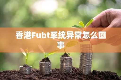 香港Fubt系统异常怎么回事