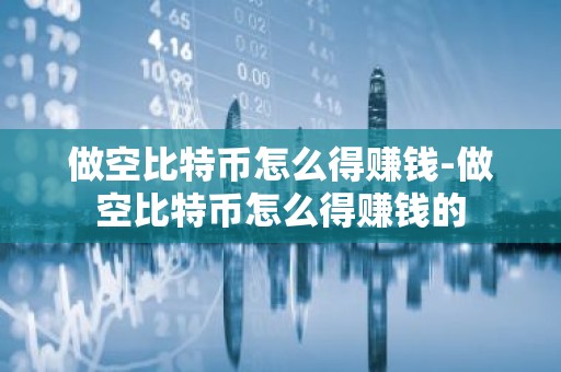 做空比特币怎么得赚钱-做空比特币怎么得赚钱的