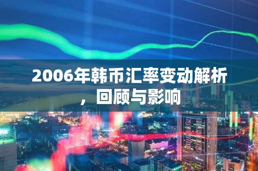 2006年韩币汇率变动解析，回顾与影响