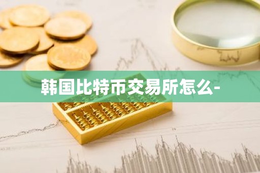 韩国比特币交易所怎么-