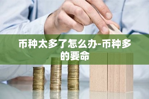 币种太多了怎么办-币种多的要命