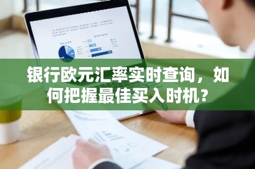 银行欧元汇率实时查询，如何把握最佳买入时机？