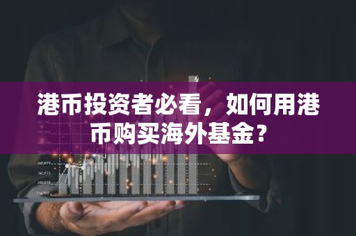 港币投资者必看，如何用港币购买海外基金？
