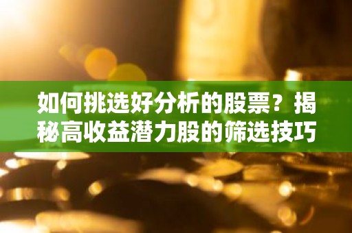 如何挑选好分析的股票？揭秘高收益潜力股的筛选技巧
