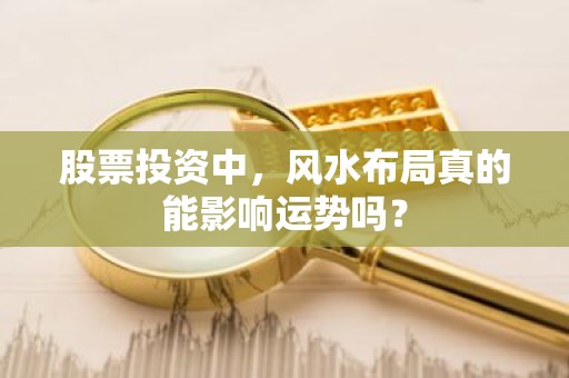 股票投资中，风水布局真的能影响运势吗？
