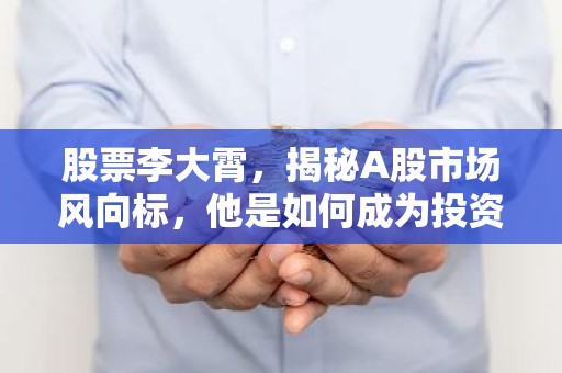 股票李大霄，揭秘A股市场风向标，他是如何成为投资者的股神？