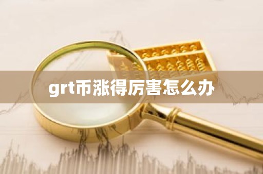 grt币涨得厉害怎么办