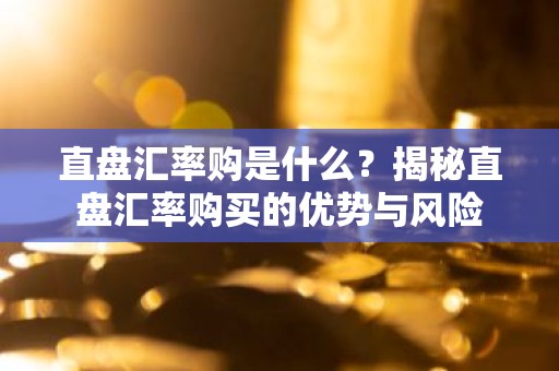 直盘汇率购是什么？揭秘直盘汇率购买的优势与风险