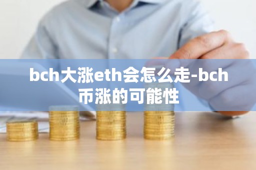bch大涨eth会怎么走-bch币涨的可能性