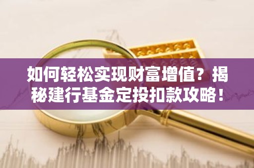 如何轻松实现财富增值？揭秘建行基金定投扣款攻略！