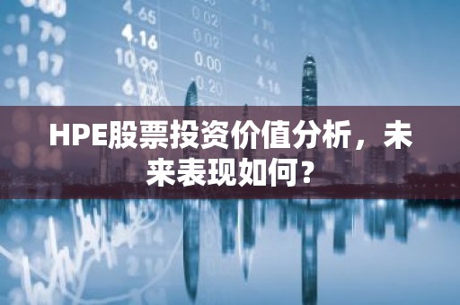 HPE股票投资价值分析，未来表现如何？