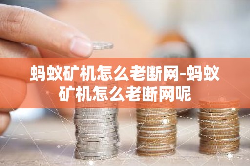 蚂蚁矿机怎么老断网-蚂蚁矿机怎么老断网呢