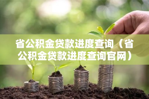 省公积金贷款进度查询（省公积金贷款进度查询官网）