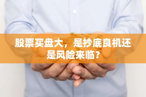 股票买盘大，是抄底良机还是风险来临？
