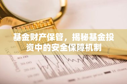 基金财产保管，揭秘基金投资中的安全保障机制