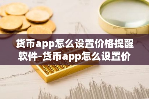 货币app怎么设置价格提醒软件-货币app怎么设置价格提醒软件下载