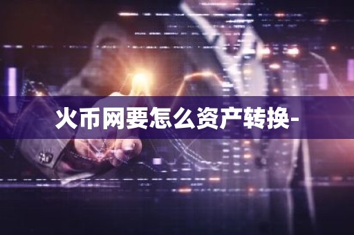 火币网要怎么资产转换-