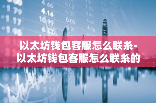 以太坊钱包客服怎么联糸-以太坊钱包客服怎么联糸的