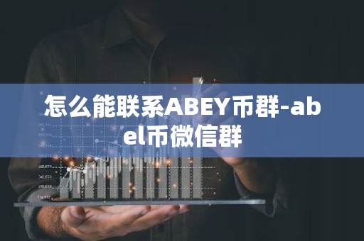怎么能联系ABEY币群-abel币微信群