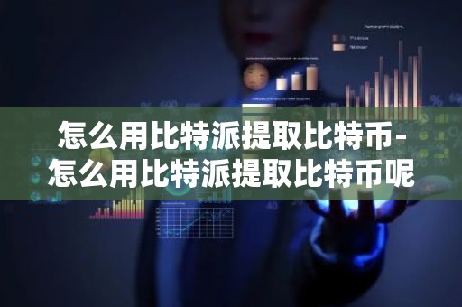 怎么用比特派提取比特币-怎么用比特派提取比特币呢