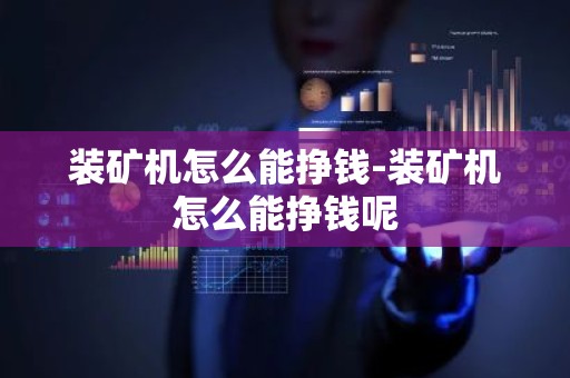 装矿机怎么能挣钱-装矿机怎么能挣钱呢