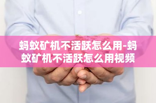 蚂蚁矿机不活跃怎么用-蚂蚁矿机不活跃怎么用视频