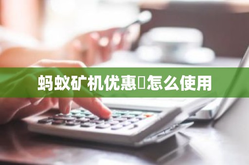 蚂蚁矿机优惠劵怎么使用