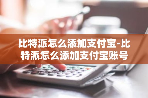 比特派怎么添加支付宝-比特派怎么添加支付宝账号