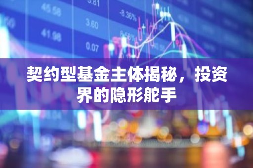 契约型基金主体揭秘，投资界的隐形舵手