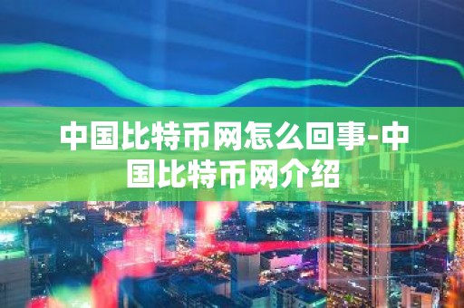 中国比特币网怎么回事-中国比特币网介绍