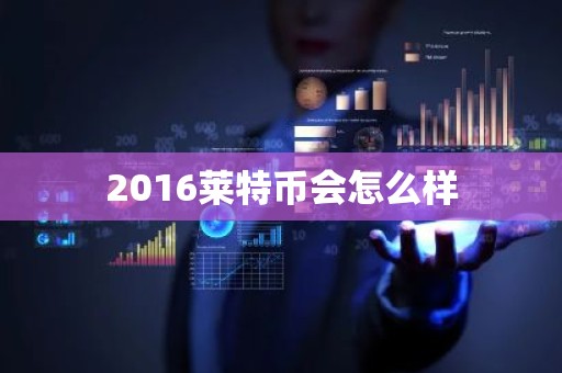 2016莱特币会怎么样