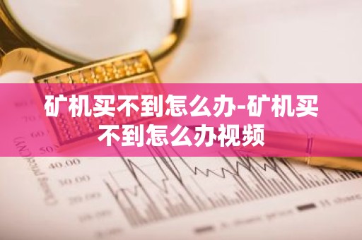 矿机买不到怎么办-矿机买不到怎么办视频