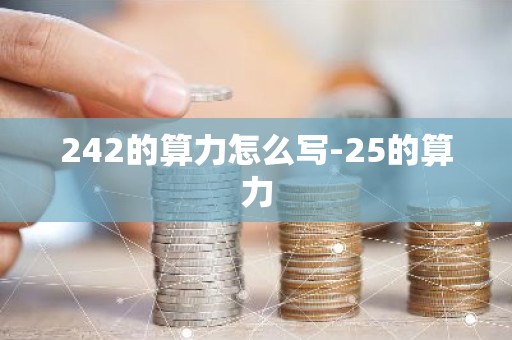 242的算力怎么写-25的算力