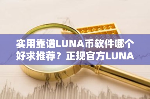 实用靠谱LUNA币软件哪个好求推荐？正规官方LUNA币软件十大排名
