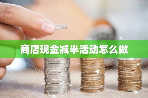 商店现金减半活动怎么做