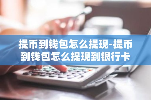 提币到钱包怎么提现-提币到钱包怎么提现到银行卡