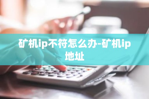 矿机ip不符怎么办-矿机ip地址