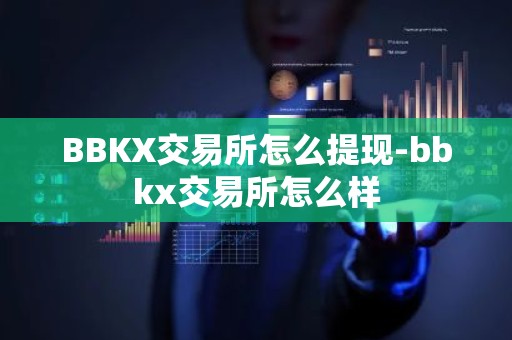 BBKX交易所怎么提现-bbkx交易所怎么样
