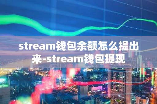 stream钱包余额怎么提出来-stream钱包提现