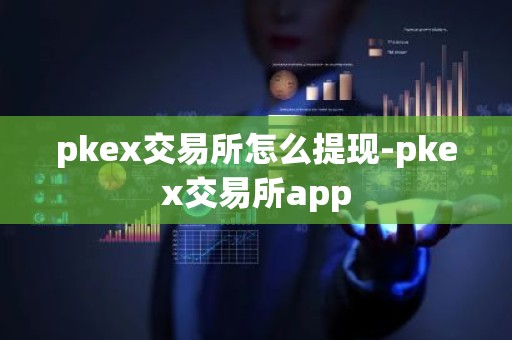 pkex交易所怎么提现-pkex交易所app