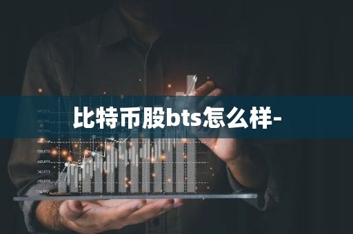比特币股bts怎么样-