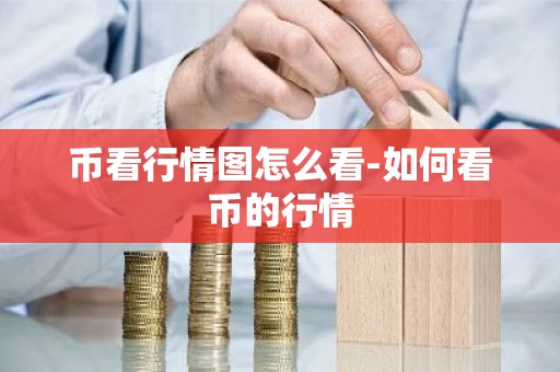 币看行情图怎么看-如何看币的行情